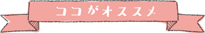 ココがオススメ